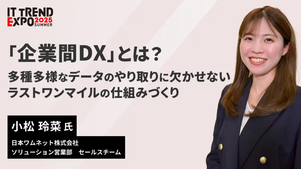 「企業間DX」とは？　多種多様なデータのやり取りに欠かせないラストワンマイルの仕組みづくり