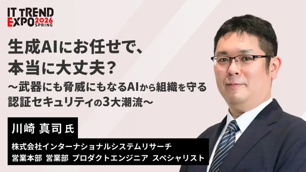 生成AIにお任せで、本当に大丈夫？〜武器にも脅威にもなるAIから組織を守る認証セキュリティの3大潮流〜