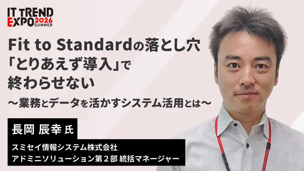 Fit to Standardの落とし穴 「とりあえず導入」で終わらせない ～業務とデータを活かすシステム活用とは～